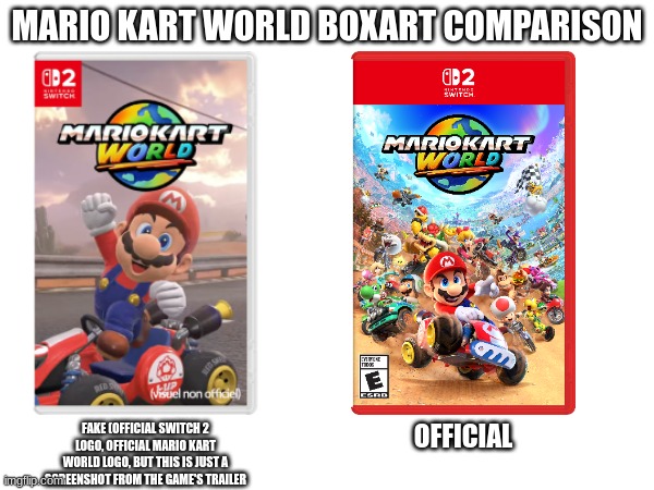 Which one do you prefer? | MARIO KART WORLD BOXART COMPARISON; OFFICIAL; FAKE (OFFICIAL SWITCH 2 LOGO, OFFICIAL MARIO KART WORLD LOGO, BUT THIS IS JUST A SCREENSHOT FROM THE GAME'S TRAILER | image tagged in mario kart,mario,super mario,switch,nintendo switch | made w/ Imgflip meme maker