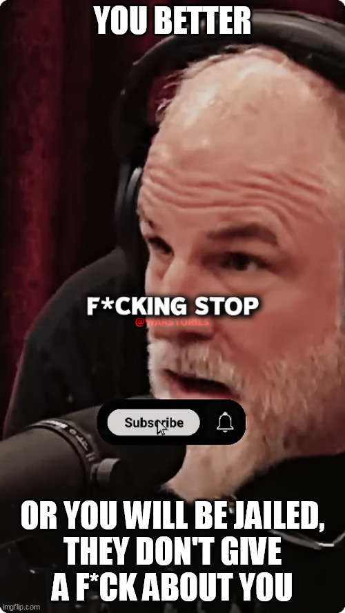 YOU BETTER; OR YOU WILL BE JAILED,
THEY DON'T GIVE
A F*CK ABOUT YOU | made w/ Imgflip meme maker