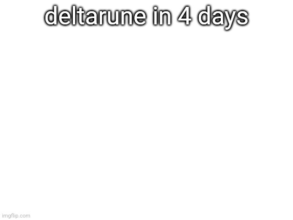 deltarune in 4 days | made w/ Imgflip meme maker
