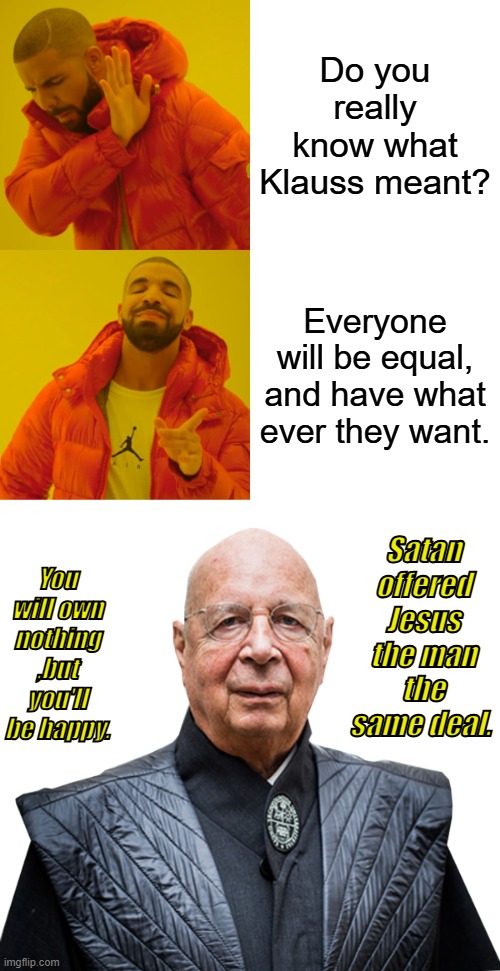 Not likely .. Giggity.. | Do you really know what Klauss meant? Everyone will be equal, and have what ever they want. Satan offered Jesus the man the same deal. You will own nothing ,but you'll be happy. | image tagged in memes,drake hotline bling,klausplay | made w/ Imgflip meme maker