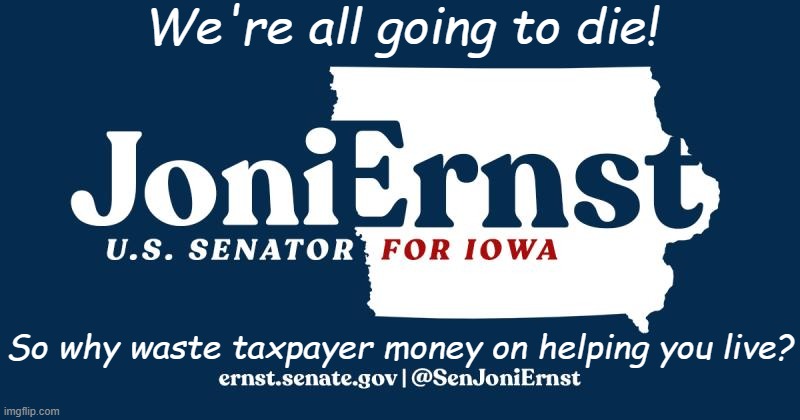 Joni Ernst; we're all going to die so why waste taxpayer money on helping you live? | We're all going to die! So why waste taxpayer money on helping you live? | image tagged in joni ernst we're all going to die,maga,republicans,donald trump,medicare,doge | made w/ Imgflip meme maker