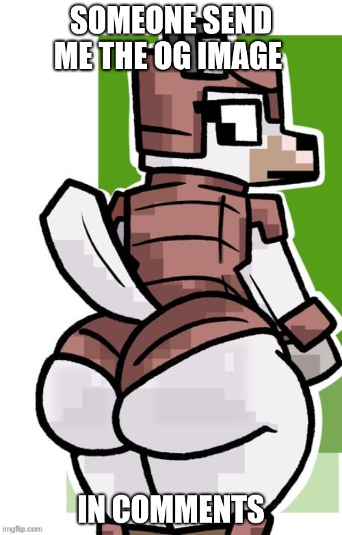 plleeeaaaaaassse | SOMEONE SEND ME THE OG IMAGE; IN COMMENTS | image tagged in doggo ass | made w/ Imgflip meme maker