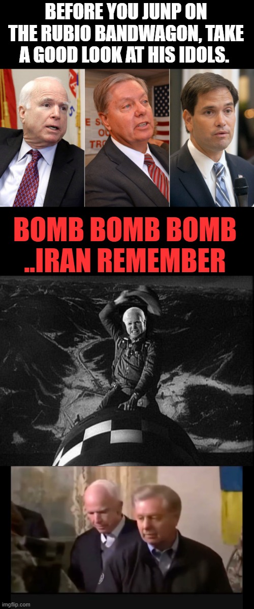 PAY ATTENTION.   watch the video. He was groomed by 2 of the biggest warmongers going. | BEFORE YOU JUNP ON THE RUBIO BANDWAGON, TAKE A GOOD LOOK AT HIS IDOLS. BOMB BOMB BOMB ..IRAN REMEMBER | made w/ Imgflip meme maker