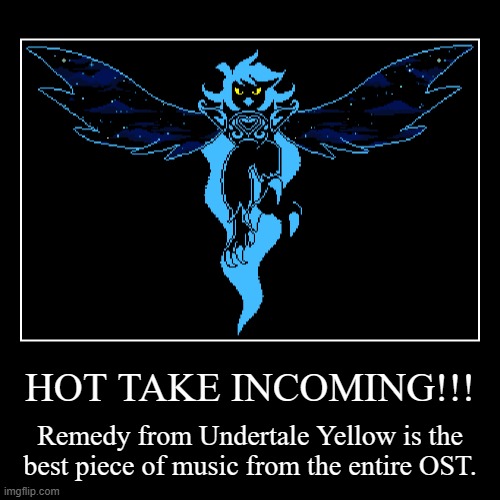 Remedy (UTY) is an ABSOLUTE BANGER | HOT TAKE INCOMING!!! | Remedy from Undertale Yellow is the best piece of music from the entire OST. | image tagged in funny,demotivationals,undertale yellow,music | made w/ Imgflip demotivational maker