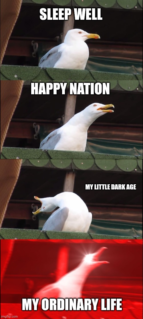 What i feel toward my fav songs. | SLEEP WELL; HAPPY NATION; MY LITTLE DARK AGE; MY ORDINARY LIFE | image tagged in memes,inhaling seagull | made w/ Imgflip meme maker