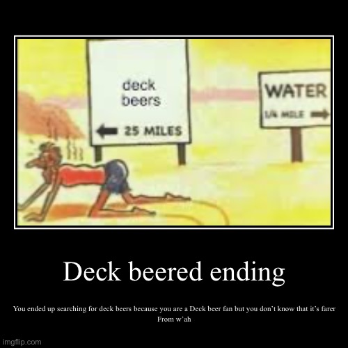 Who likes deck beers must see this | Deck beered ending | You ended up searching for deck beers because you are a Deck beer fan but you don’t know that it’s farer
From w’ah | image tagged in funny,demotivationals | made w/ Imgflip demotivational maker