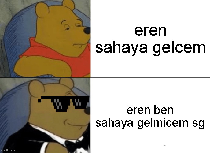 sdd | eren sahaya gelcem; eren ben sahaya gelmicem sg | image tagged in memes,tuxedo winnie the pooh | made w/ Imgflip meme maker