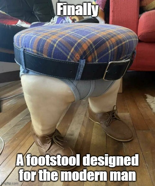 Man Stool | Finally; A footstool designed for the modern man | image tagged in modern,man,ideal,footstool | made w/ Imgflip meme maker