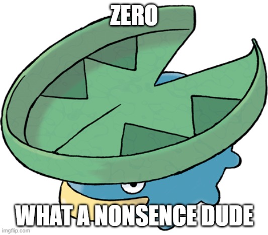 ZERO WHAT A NONSENCE DUDE | image tagged in lotad | made w/ Imgflip meme maker