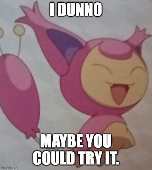 this is skittier | I DUNNO; MAYBE YOU COULD TRY IT. | image tagged in skitty | made w/ Imgflip meme maker