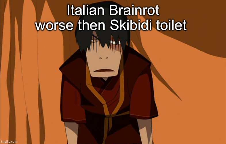 Zuko Flustered | Italian Brainrot worse then Skibidi toilet | image tagged in zuko flustered | made w/ Imgflip meme maker