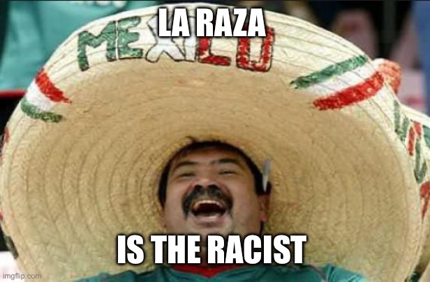 mexican word of the day | LA RAZA IS THE RACIST | image tagged in mexican word of the day | made w/ Imgflip meme maker