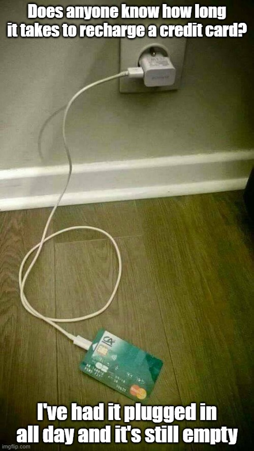Recharge Card | Does anyone know how long it takes to recharge a credit card? I've had it plugged in all day and it's still empty | image tagged in recharge,credit card,no money,poor | made w/ Imgflip meme maker