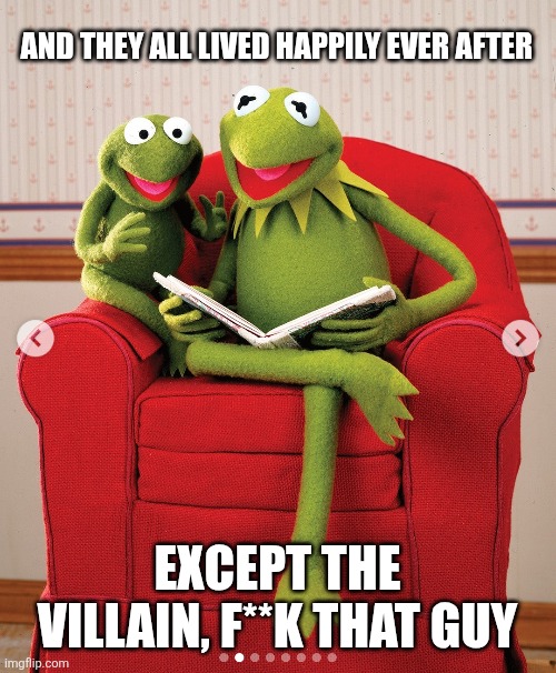 Kermit reads Robin a bedtime story | AND THEY ALL LIVED HAPPILY EVER AFTER; EXCEPT THE VILLAIN, F**K THAT GUY | image tagged in muppets meme | made w/ Imgflip meme maker