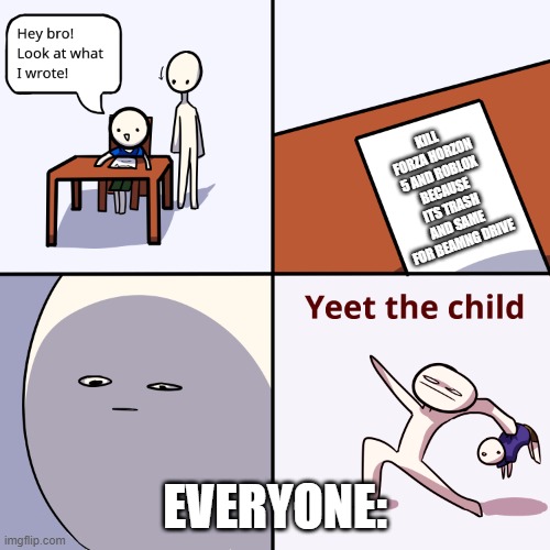 kill'em | KILL FORZA HORZON 5 AND ROBLOX BECAUSE ITS TRASH AND SAME FOR BEAMNG DRIVE; EVERYONE: | image tagged in yeet the child | made w/ Imgflip meme maker