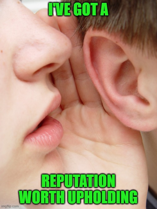 whisper | I'VE GOT A REPUTATION WORTH UPHOLDING | image tagged in whisper | made w/ Imgflip meme maker
