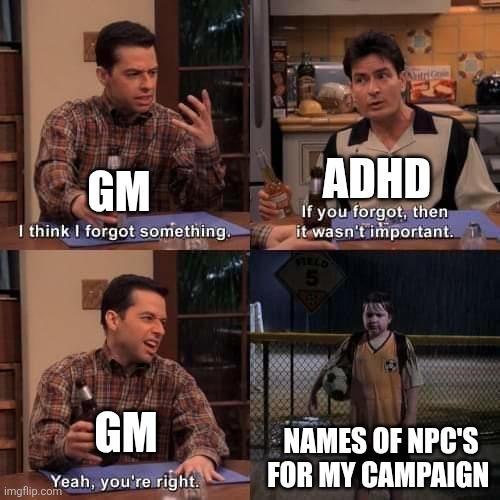 I think I forgot something | ADHD; GM; GM; NAMES OF NPC'S FOR MY CAMPAIGN | image tagged in i think i forgot something | made w/ Imgflip meme maker