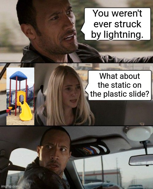 Kids HAVE been struck by lightning. | You weren't ever struck by lightning. What about the static on the plastic slide? | image tagged in memes,the rock driving,lightning,playground,static | made w/ Imgflip meme maker