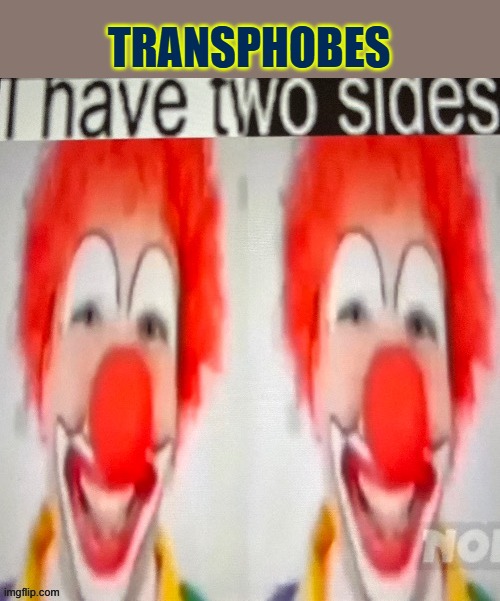 I have two sides | TRANSPHOBES | image tagged in i have two sides,transphobic,funny,clown | made w/ Imgflip meme maker