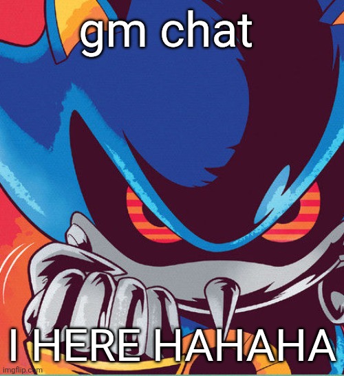 I bet 2 of you will get this | gm chat; I HERE HAHAHA | image tagged in metal sonic clench | made w/ Imgflip meme maker