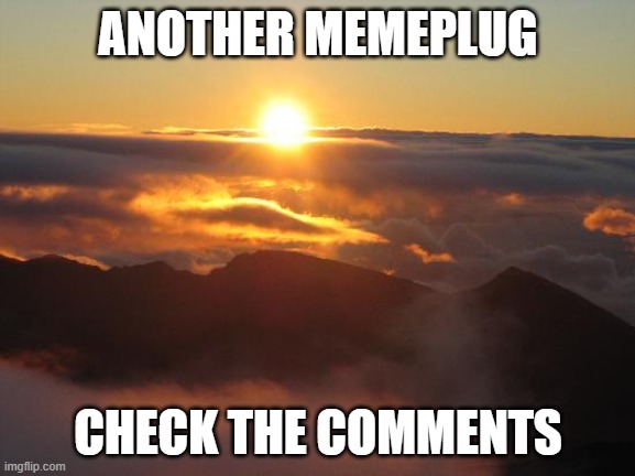 good morning | ANOTHER MEMEPLUG; CHECK THE COMMENTS | image tagged in good morning | made w/ Imgflip meme maker