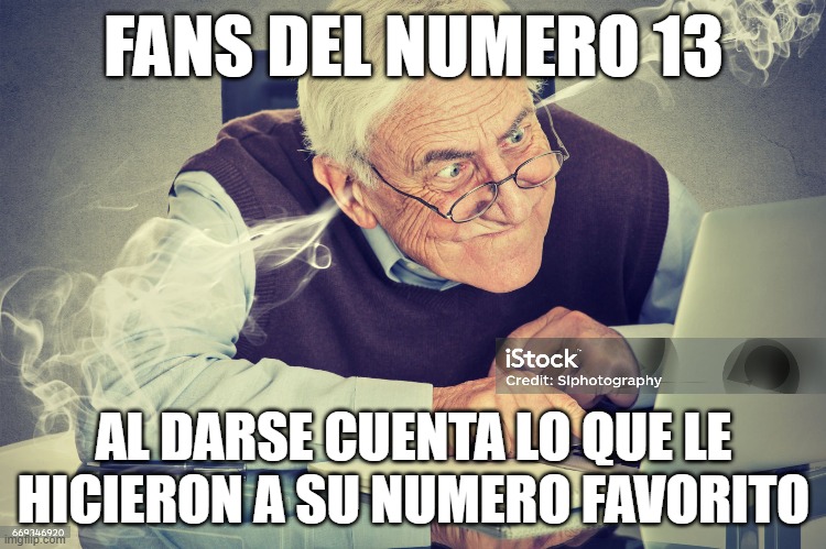 abuelo rabioso nose | FANS DEL NUMERO 13; AL DARSE CUENTA LO QUE LE HICIERON A SU NUMERO FAVORITO | image tagged in goofy ahh,dank memes | made w/ Imgflip meme maker