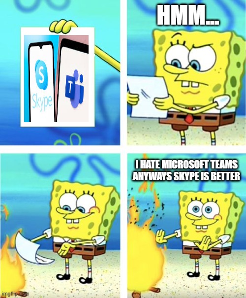 Spongebob Burning Paper | HMM... I HATE MICROSOFT TEAMS ANYWAYS SKYPE IS BETTER | image tagged in spongebob burning paper | made w/ Imgflip meme maker