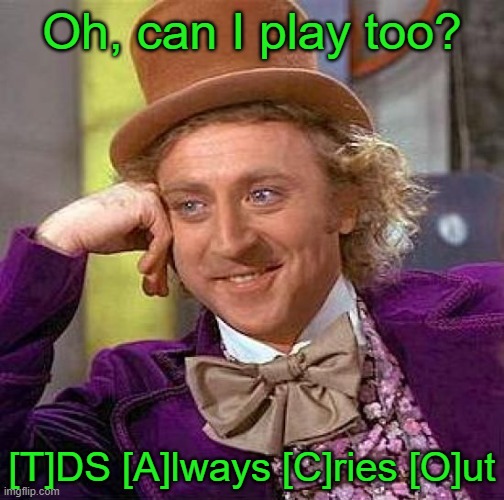 Creepy Condescending Wonka Meme | Oh, can I play too? [T]DS [A]lways [C]ries [O]ut | image tagged in memes,creepy condescending wonka | made w/ Imgflip meme maker