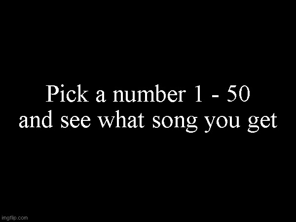 Pick a number 1 - 50 and see what song you get | made w/ Imgflip meme maker