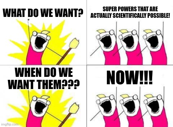 Scientifically Possible Super Powers | WHAT DO WE WANT? SUPER POWERS THAT ARE ACTUALLY SCIENTIFICALLY POSSIBLE! NOW!!! WHEN DO WE WANT THEM??? | image tagged in memes,what do we want,jpfan102504,superheroes,humor,funny memes | made w/ Imgflip meme maker