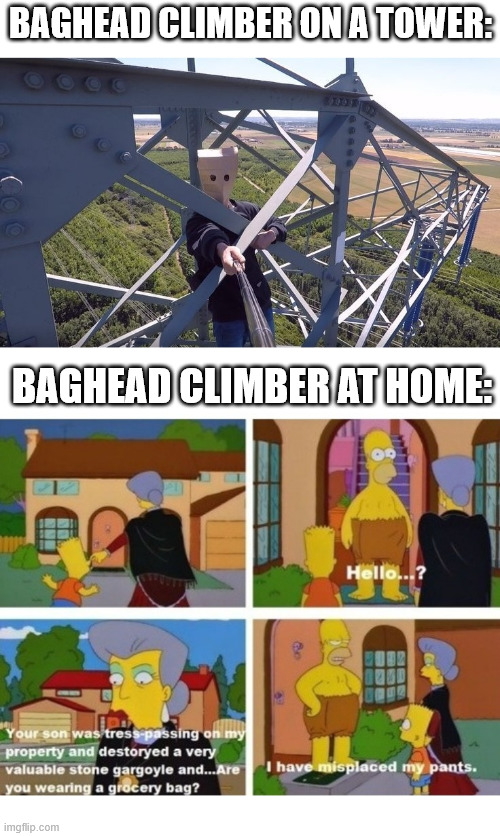 The famous bag head climber | BAGHEAD CLIMBER ON A TOWER:; BAGHEAD CLIMBER AT HOME: | image tagged in borntoclimbtowers,the simpsons,meme,lattice climbing,baghead climber,dark humor | made w/ Imgflip meme maker