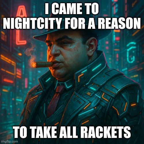 Cyberpunk Capone | I CAME TO NIGHTCITY FOR A REASON; TO TAKE ALL RACKETS | image tagged in cyberpunk capone | made w/ Imgflip meme maker
