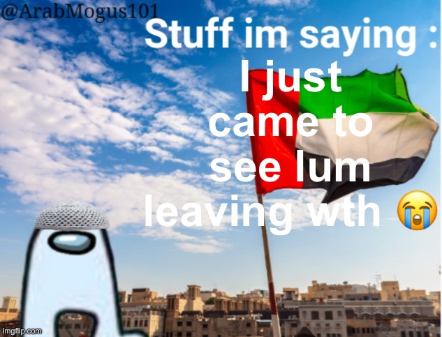 ArabMogus temp (thanks spogebob_memes) | I just came to see lum leaving wth 😭 | image tagged in arabmogus temp thanks spogebob_memes | made w/ Imgflip meme maker