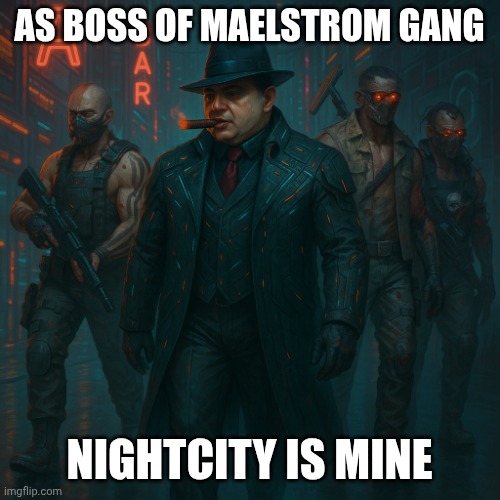 Don of Maelstrom | AS BOSS OF MAELSTROM GANG; NIGHTCITY IS MINE | image tagged in cyberpunk capone | made w/ Imgflip meme maker
