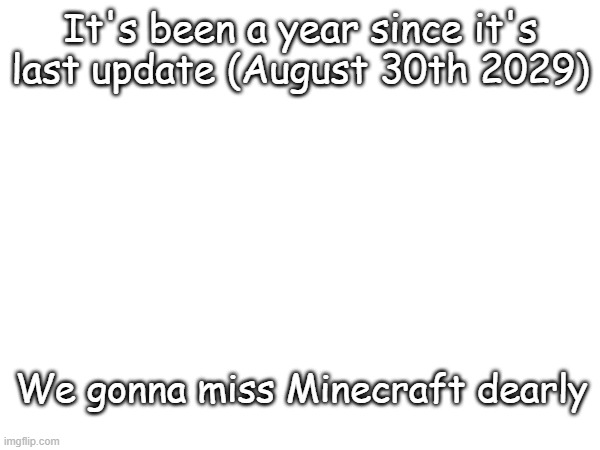 I'm sobbing as I type this | It's been a year since it's last update (August 30th 2029); We gonna miss Minecraft dearly | made w/ Imgflip meme maker