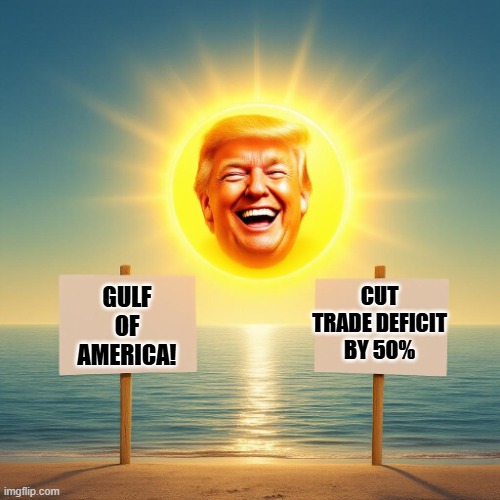 Gulf of America! | CUT TRADE DEFICIT BY 50%; GULF OF AMERICA! | image tagged in trump sun,future | made w/ Imgflip meme maker