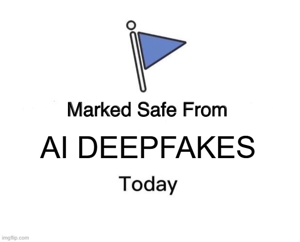 it's deep, it's fake, it's ai deepfake | AI DEEPFAKES | image tagged in memes,marked safe from | made w/ Imgflip meme maker