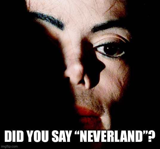 Michael Jackson Creeper | DID YOU SAY “NEVERLAND”? | image tagged in michael jackson creeper | made w/ Imgflip meme maker