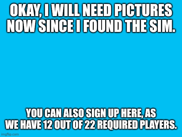 wrahkoneko 2.0 | OKAY, I WILL NEED PICTURES NOW SINCE I FOUND THE SIM. YOU CAN ALSO SIGN UP HERE, AS WE HAVE 12 OUT OF 22 REQUIRED PLAYERS. | made w/ Imgflip meme maker