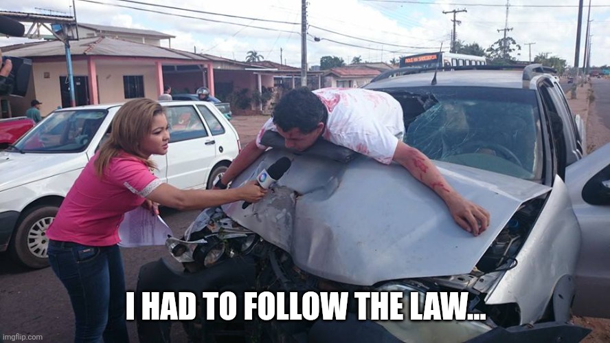 Car Accident Reporter | I HAD TO FOLLOW THE LAW... | image tagged in car accident reporter | made w/ Imgflip meme maker