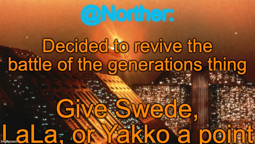 The battle of the generations is a voting game spinoff | Decided to revive the battle of the generations thing; Give Swede, LaLa, or Yakko a point | image tagged in norther announcement temp v1 reworked,battle of the generations | made w/ Imgflip meme maker