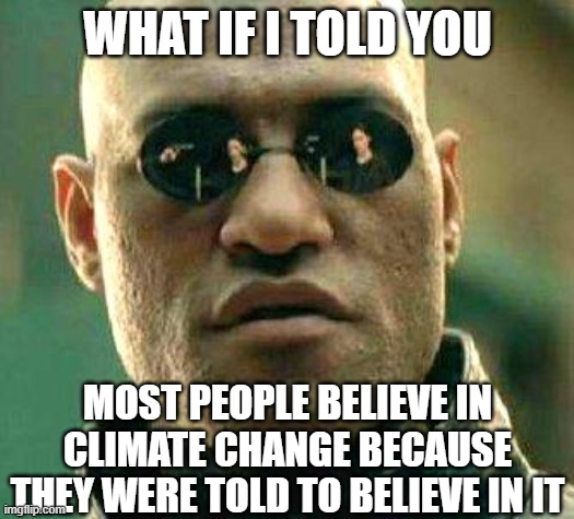 What if i told you | WHAT IF I TOLD YOU; MOST PEOPLE BELIEVE IN CLIMATE CHANGE BECAUSE THEY WERE TOLD TO BELIEVE IN IT | image tagged in what if i told you | made w/ Imgflip meme maker