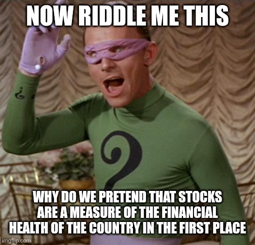 Riddler | NOW RIDDLE ME THIS WHY DO WE PRETEND THAT STOCKS ARE A MEASURE OF THE FINANCIAL HEALTH OF THE COUNTRY IN THE FIRST PLACE | image tagged in riddler | made w/ Imgflip meme maker