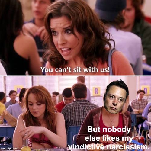 Like Mean Girls, except without the class | But nobody else likes my vindictive narcissism. | image tagged in mean girls you can't sit with us,trump,musk,movies,idiocracy | made w/ Imgflip meme maker