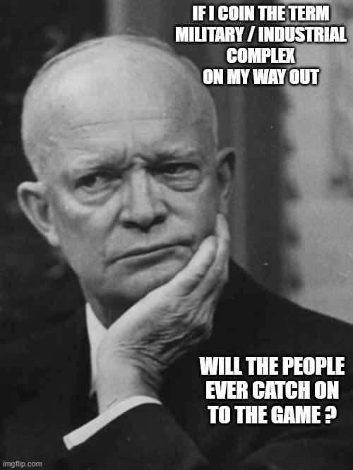 Confused Eisenhower | IF I COIN THE TERM
MILITARY / INDUSTRIAL
COMPLEX
ON MY WAY OUT WILL THE PEOPLE
EVER CATCH ON
TO THE GAME ? | image tagged in confused eisenhower | made w/ Imgflip meme maker