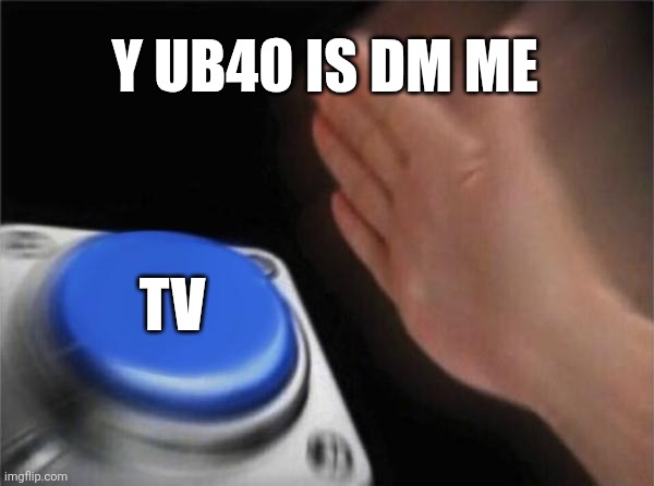 Y UB40 IS DM ME TV | image tagged in memes,blank nut button | made w/ Imgflip meme maker