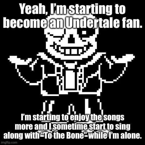 *Understream chanting “One of us” intensifies* | Yeah, I’m starting to become an Undertale fan. I’m starting to enjoy the songs more and I sometime start to sing along with “To the Bone” while I’m alone. | image tagged in sans undertale | made w/ Imgflip meme maker