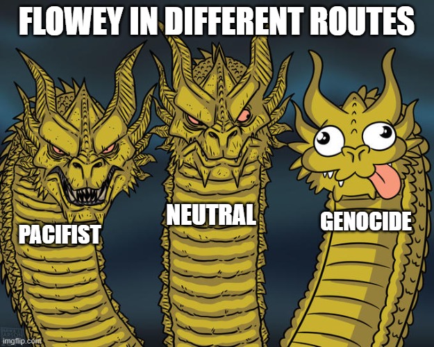 omega flowey nah omega disappointment | FLOWEY IN DIFFERENT ROUTES; NEUTRAL; GENOCIDE; PACIFIST | image tagged in three-headed dragon | made w/ Imgflip meme maker