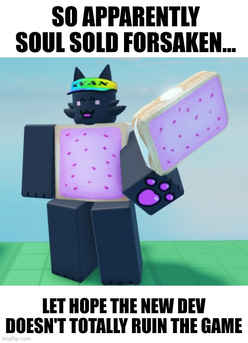 SO APPARENTLY SOUL SOLD FORSAKEN... LET HOPE THE NEW DEV DOESN'T TOTALLY RUIN THE GAME | made w/ Imgflip meme maker