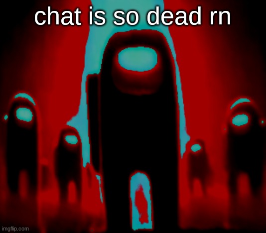 Maroon Anogos | chat is so dead rn | image tagged in maroon anogos | made w/ Imgflip meme maker